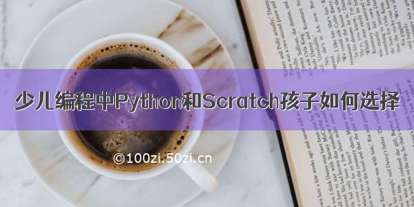 少儿编程中Python和Scratch孩子如何选择