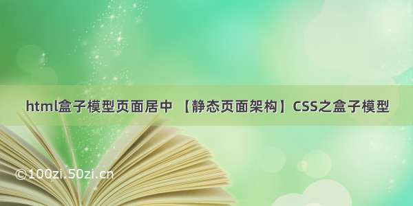 html盒子模型页面居中 【静态页面架构】CSS之盒子模型