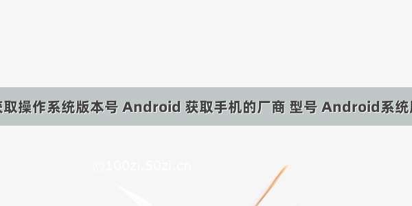 android获取操作系统版本号 Android 获取手机的厂商 型号 Android系统版本号 IME