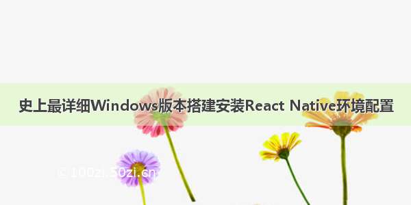 史上最详细Windows版本搭建安装React Native环境配置