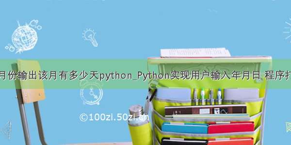 输入年份和月份输出该月有多少天python_Python实现用户输入年月日 程序打印出这是这