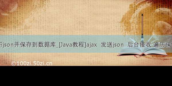 java后台解析json并保存到数据库_[Java教程]ajax  发送json  后台接收 遍历保存进数据库...