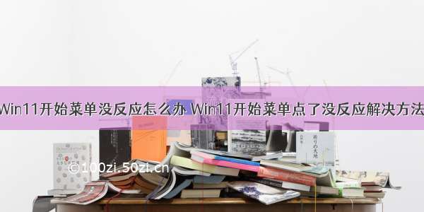 Win11开始菜单没反应怎么办 Win11开始菜单点了没反应解决方法