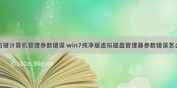 win7右键计算机管理参数错误 win7纯净版虚拟磁盘管理器参数错误怎么解决？