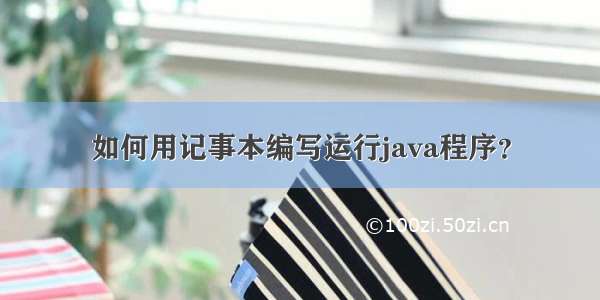 如何用记事本编写运行java程序？