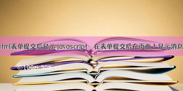 html表单提交后显示 javascript – 在表单提交后在页面上显示消息