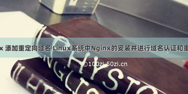 linux 添加重定向域名 Linux系统中Nginx的安装并进行域名认证和重定向
