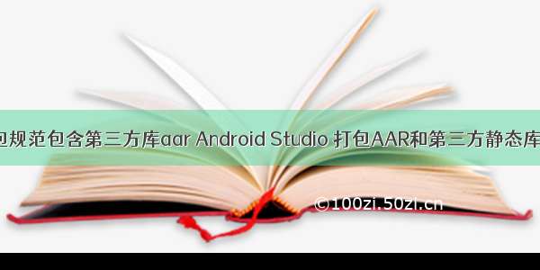 android打包规范包含第三方库aar Android Studio 打包AAR和第三方静态库(示例代码)
