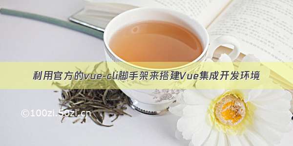 利用官方的vue-cli脚手架来搭建Vue集成开发环境