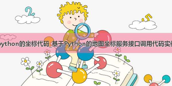 python的坐标代码_基于Python的地图坐标服务接口调用代码实例