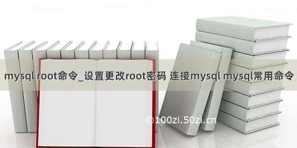 mysql root命令_设置更改root密码 连接mysql mysql常用命令