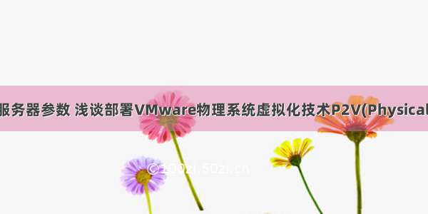 虚拟化物理服务器参数 浅谈部署VMware物理系统虚拟化技术P2V(Physical to Virtual)