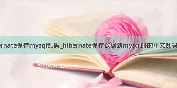 hibernate保存mysql乱码_hibernate保存数据到mysql时的中文乱码问题