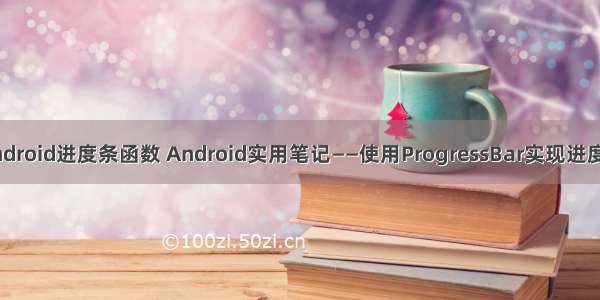 Android进度条函数 Android实用笔记——使用ProgressBar实现进度条