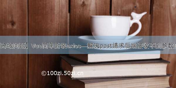 【跨域问题】Vue简单封装axios—解决post请求后端接收不到参数问题