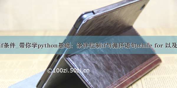 python跳出if条件_带你学python基础：条件控制if与循环语句while for 以及range函数...