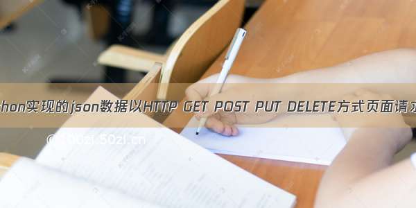 python实现的json数据以HTTP GET POST PUT DELETE方式页面请求