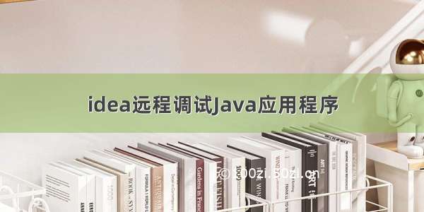 idea远程调试Java应用程序