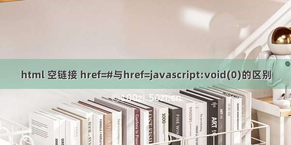 html 空链接 href=#与href=javascript:void(0)的区别