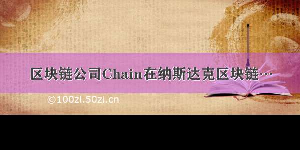 区块链公司Chain在纳斯达克区块链…