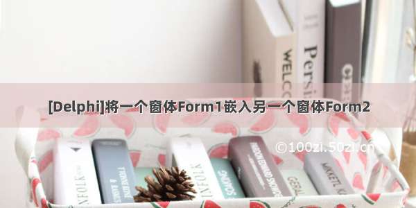 [Delphi]将一个窗体Form1嵌入另一个窗体Form2