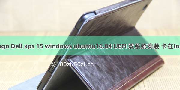 windows安装Linux卡logo Dell xps 15 windows ubuntu16.04 UEFI 双系统安装 卡在logo界面 卡***问题解决...