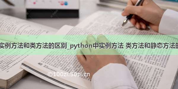 python 实例方法和类方法的区别_python中实例方法 类方法和静态方法的区别。...