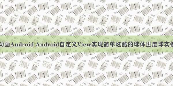 球体动画Android Android自定义View实现简单炫酷的球体进度球实例代码