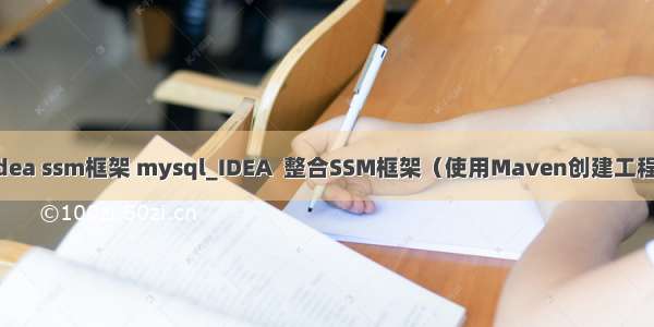 idea ssm框架 mysql_IDEA  整合SSM框架（使用Maven创建工程）