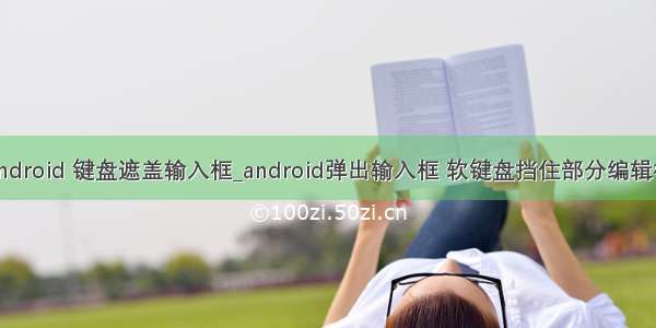 android 键盘遮盖输入框_android弹出输入框 软键盘挡住部分编辑框