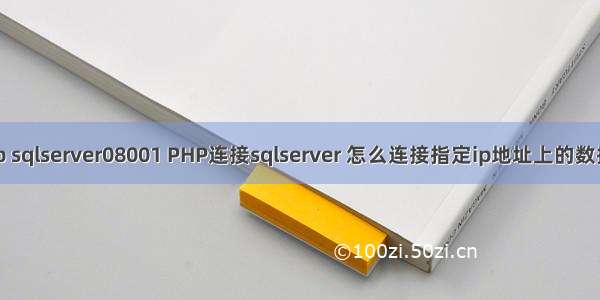 php sqlserver08001 PHP连接sqlserver 怎么连接指定ip地址上的数据库