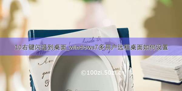 10右键闪退到桌面_windows7多用户远程桌面如何设置