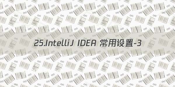 25.IntelliJ IDEA 常用设置-3