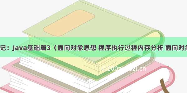 菜鸟学习笔记：Java基础篇3（面向对象思想 程序执行过程内存分析 面向对象重要概念）