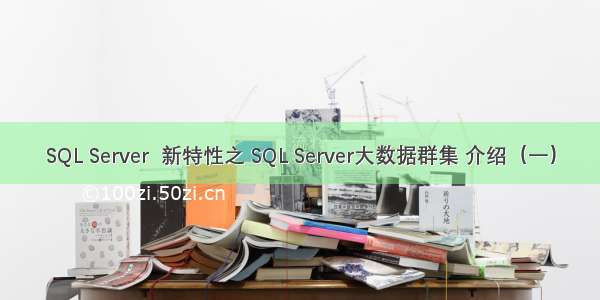 SQL Server  新特性之 SQL Server大数据群集 介绍（一）