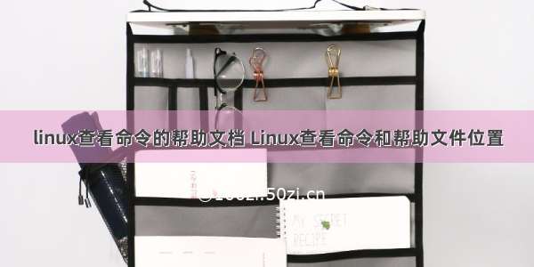 linux查看命令的帮助文档 Linux查看命令和帮助文件位置
