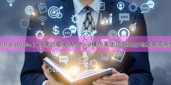 android studio上下滚动菜单 Android模仿美团顶部的滑动菜单实例代码