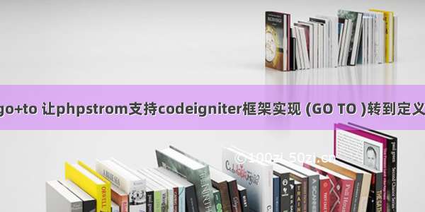 php+go+to 让phpstrom支持codeigniter框架实现 (GO TO )转到定义的功能