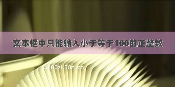 文本框中只能输入小于等于100的正整数