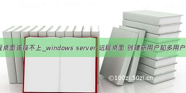 6远程桌面连接不上_windows server 远程桌面 创建新用户和多用户登录