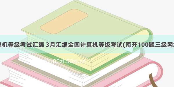 全国计算机等级考试汇编 3月汇编全国计算机等级考试(南开100题三级网络技术上