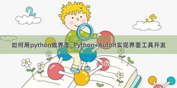 如何用python做界面_Python+AutoIt实现界面工具开发