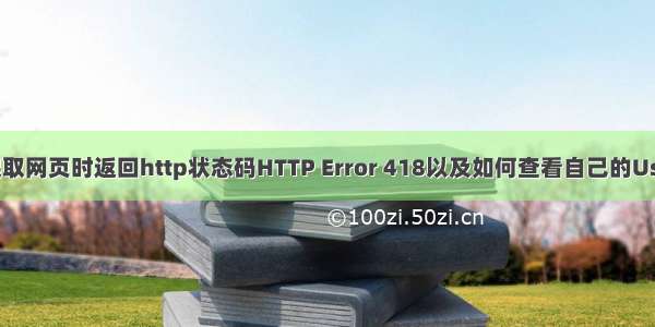 python爬取网页时返回http状态码HTTP Error 418以及如何查看自己的User-Agent