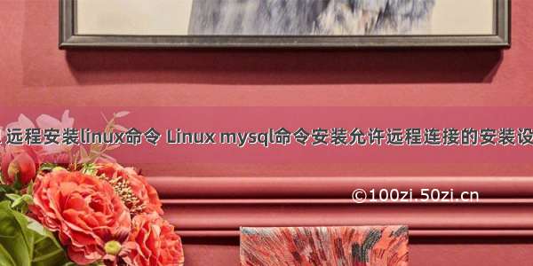 mysql 远程安装linux命令 Linux mysql命令安装允许远程连接的安装设置方法