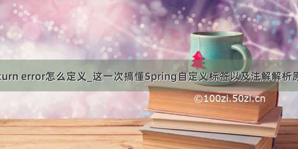 return error怎么定义_这一次搞懂Spring自定义标签以及注解解析原理