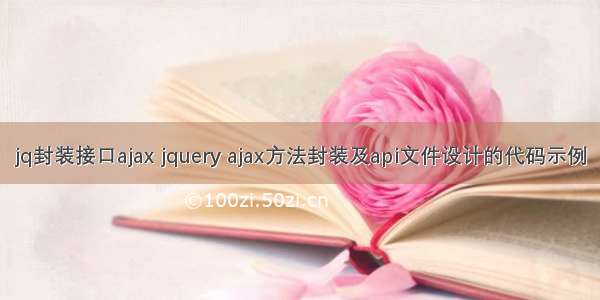 jq封装接口ajax jquery ajax方法封装及api文件设计的代码示例