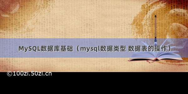 MySQL数据库基础（mysql数据类型 数据表的操作）