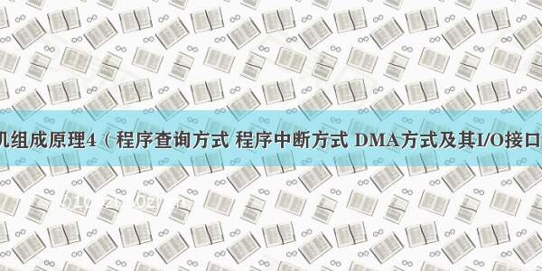 计算机组成原理4（程序查询方式 程序中断方式 DMA方式及其I/O接口电路）