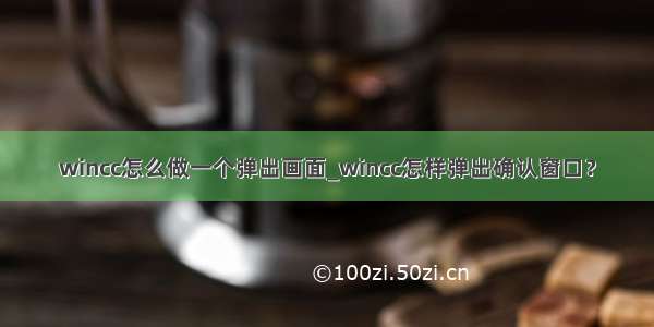 wincc怎么做一个弹出画面_wincc怎样弹出确认窗口？