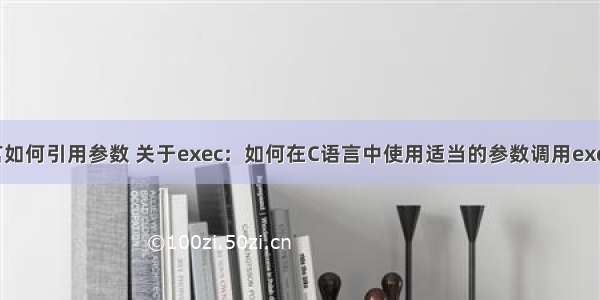 c语言如何引用参数 关于exec：如何在C语言中使用适当的参数调用execl()？